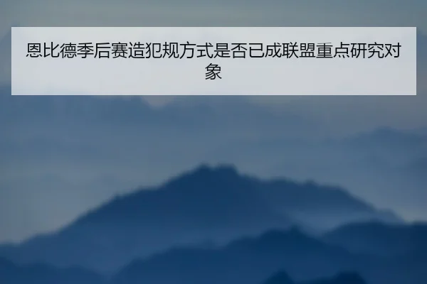 恩比德季后赛造犯规方式是否已成联盟重点研究对象