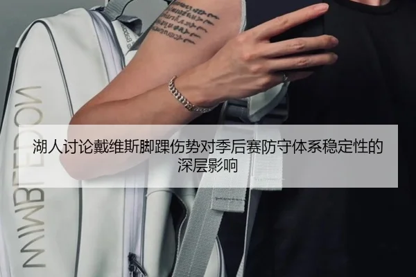 湖人讨论戴维斯脚踝伤势对季后赛防守体系稳定性的深层影响
