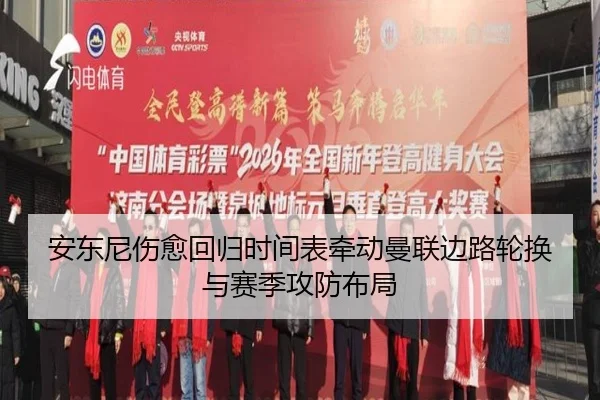 安东尼伤愈回归时间表牵动曼联边路轮换与赛季攻防布局 - kaiyun