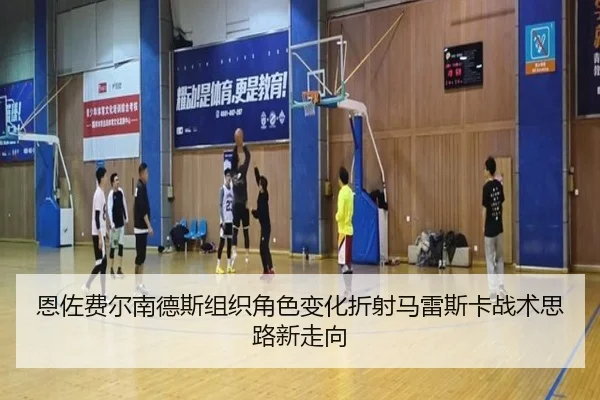 恩佐费尔南德斯组织角色变化折射马雷斯卡战术思路新走向