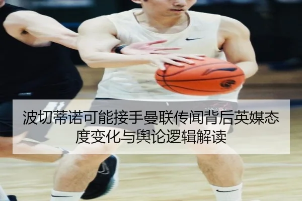 波切蒂诺可能接手曼联传闻背后英媒态度变化与舆论逻辑解读 | kaiyun