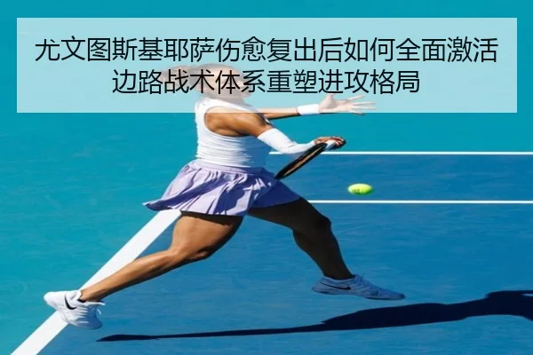 尤文图斯基耶萨伤愈复出后如何全面激活边路战术体系重塑进攻格局 - kaiyun