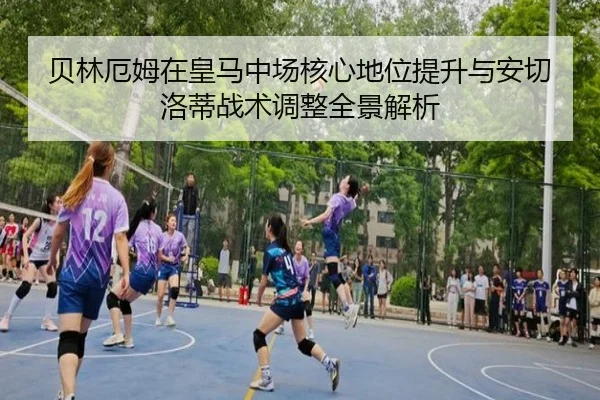 贝林厄姆在皇马中场核心地位提升与安切洛蒂战术调整全景解析 - kaiyun