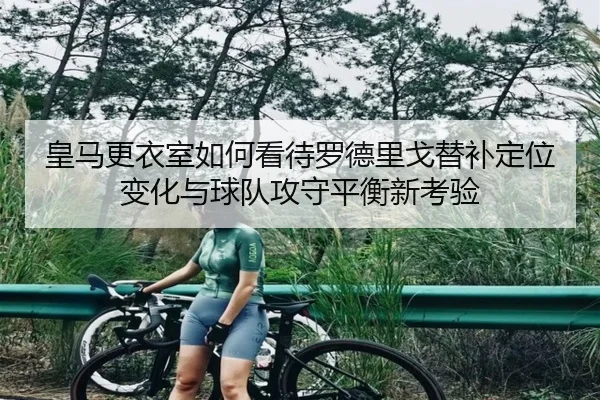 皇马更衣室如何看待罗德里戈替补定位变化与球队攻守平衡新考验 | kaiyun